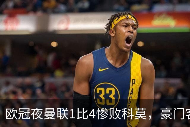 欧冠夜曼联1比4惨败科莫，豪门客场接连翻车